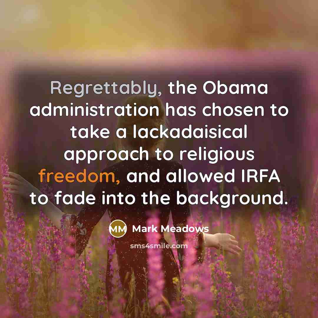 “Regrettably, the Obama administration has chosen to take a lackadaisical approach to religious freedom, and allowed IRFA to fade into the background.” quote by Mark Meadows