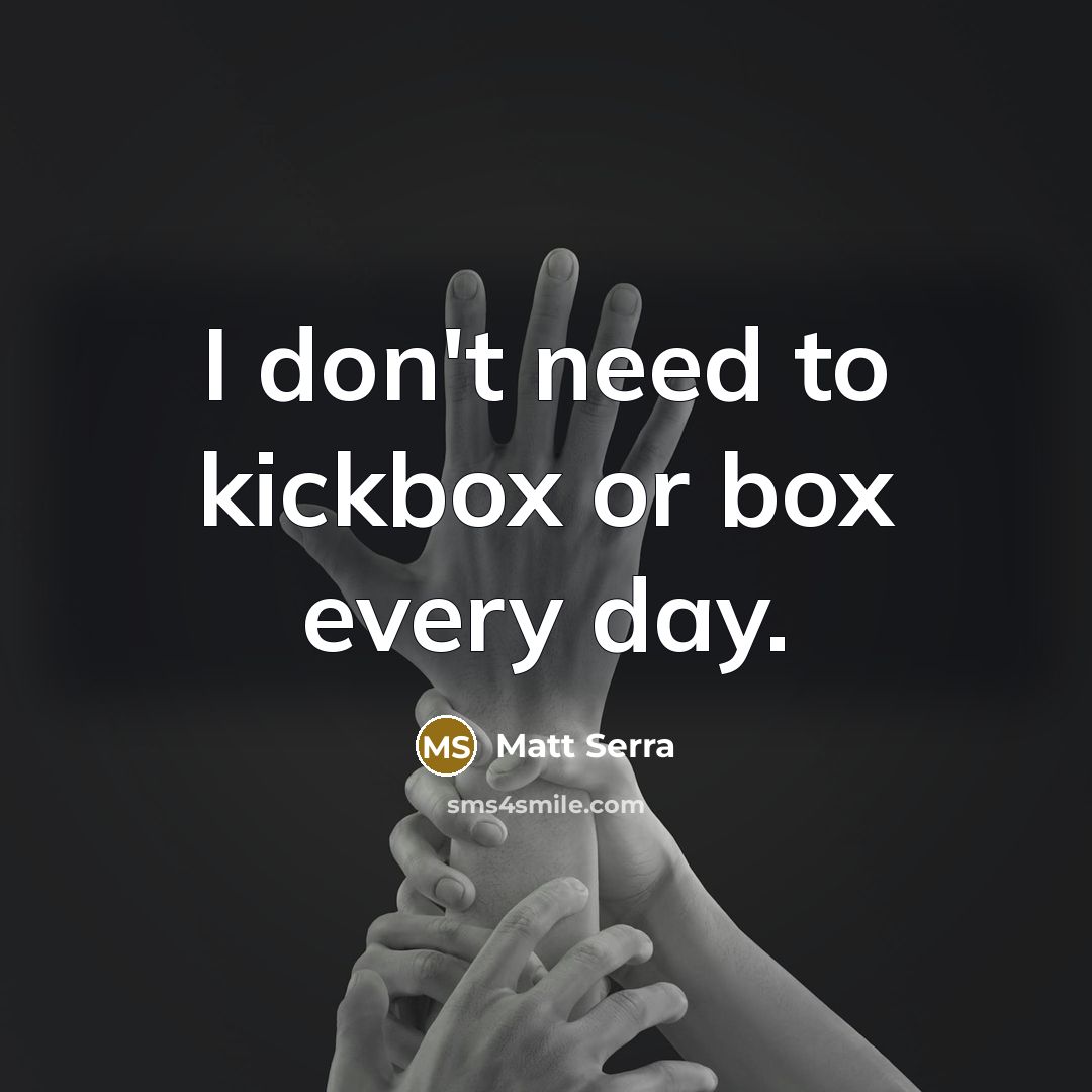 “I don't need to kickbox or box every day.” quote by Matt Serra