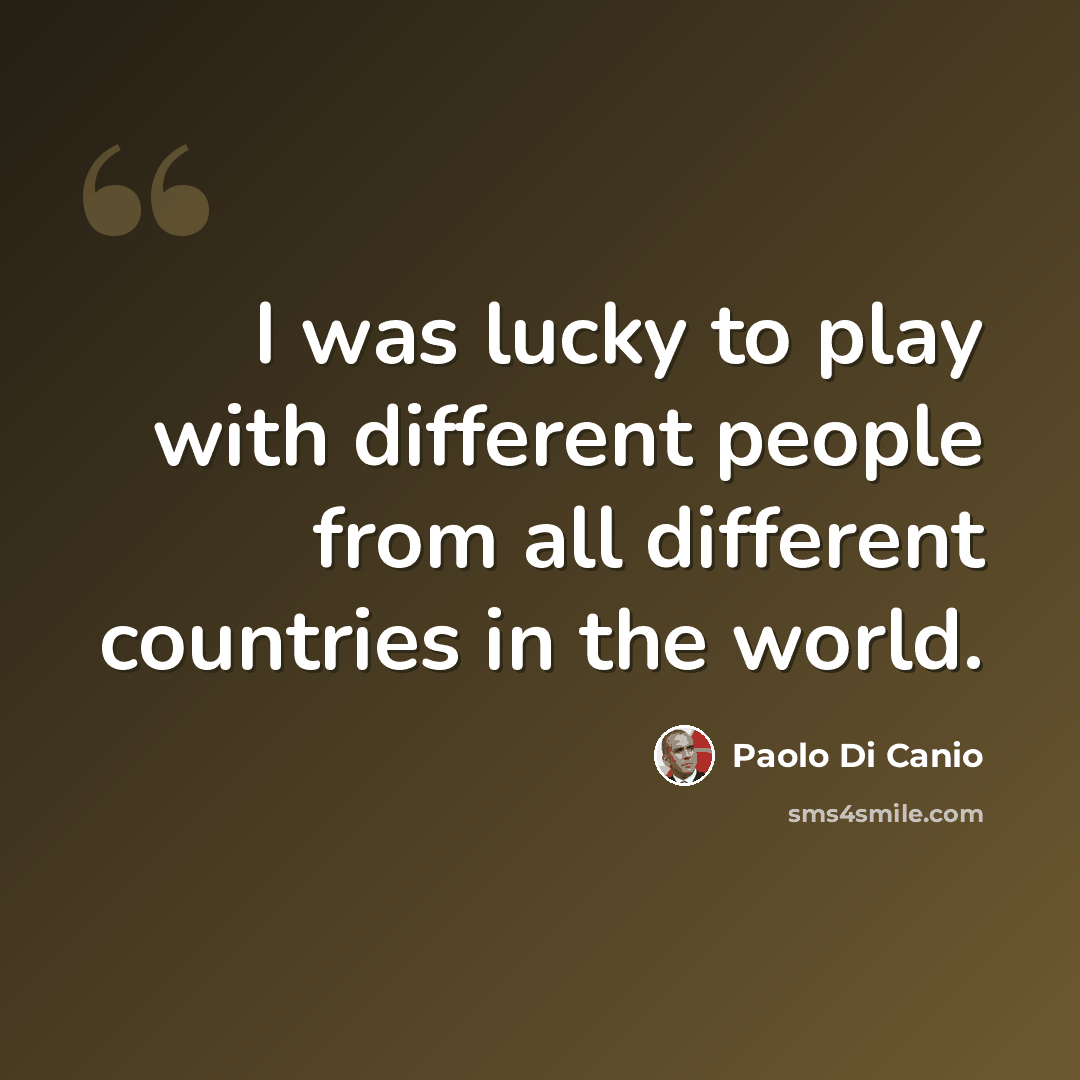 “I was lucky to play with different people from all different countries in the world.” quote by Paolo di Canio