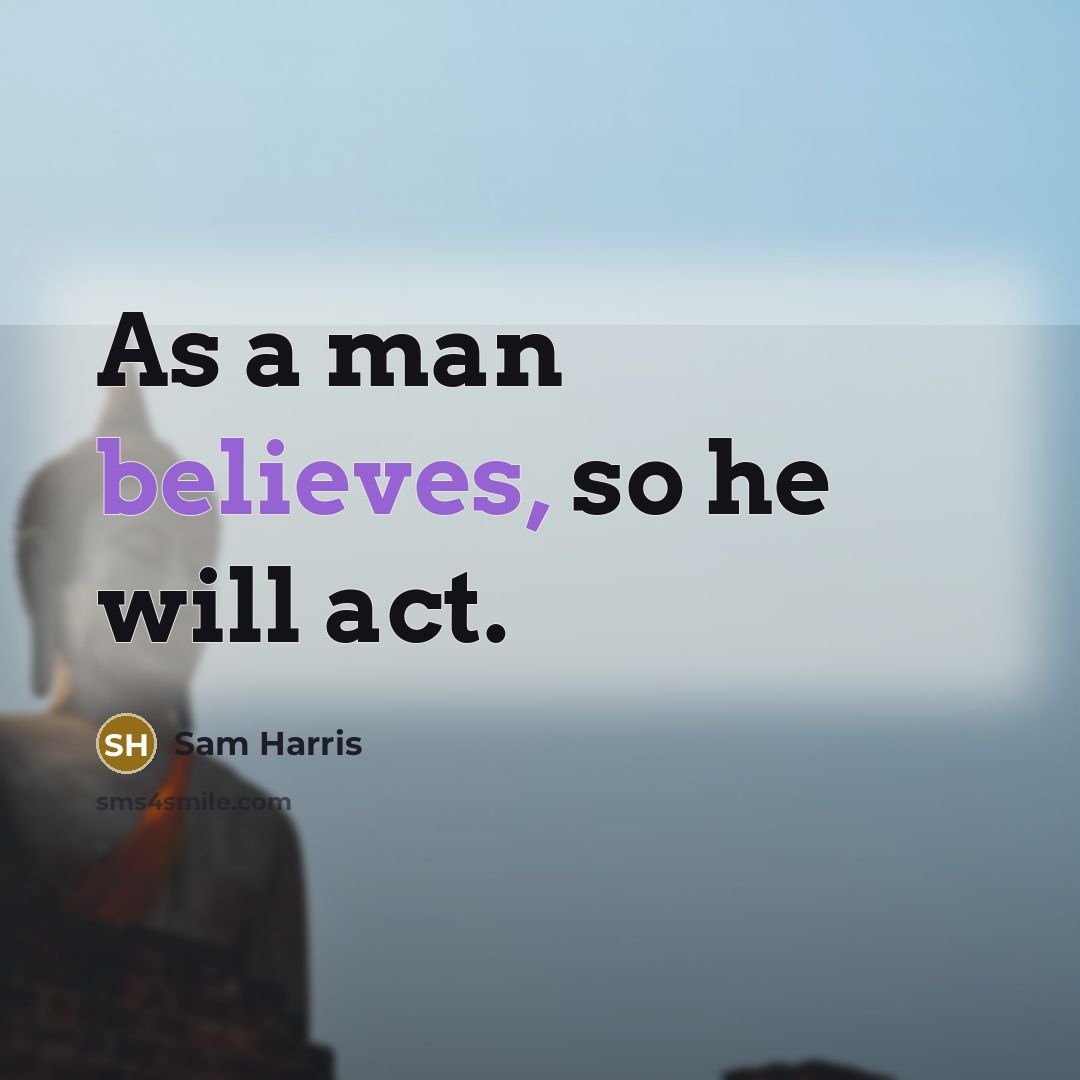 “As a man believes, so he will act.” quote by Sam Harris