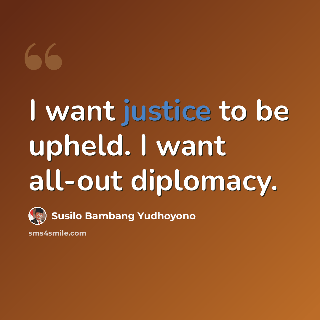 “I want justice to be upheld. I want all-out diplomacy.” quote by Susilo Bambang Yudhoyono