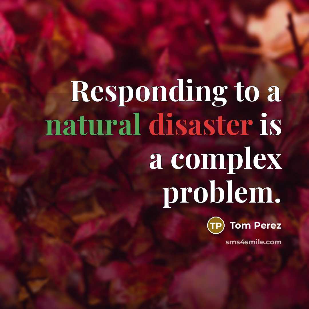 “Responding to a natural disaster is a complex problem.” quote by Tom Perez