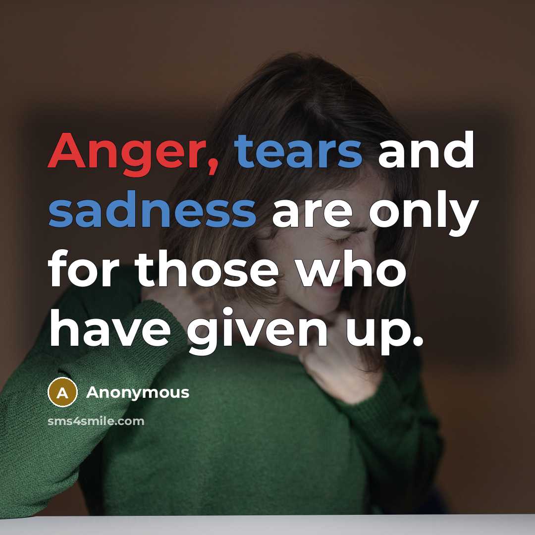 “Anger, tears and sadness are only for those who have given up.” quote by Anonymous