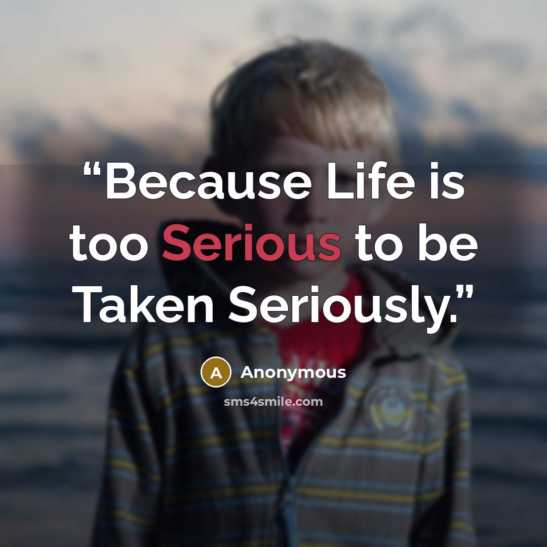 “Because Life is too Serious to be Taken Seriously.” quote by Anonymous