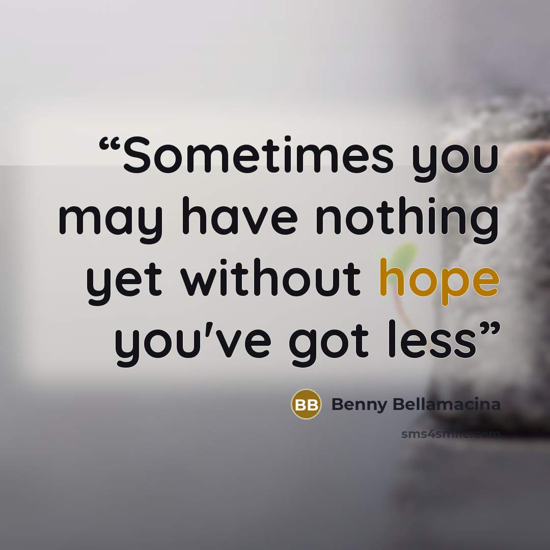“Sometimes you may have nothing yet without hope you've got less” quote by Benny Bellamacina