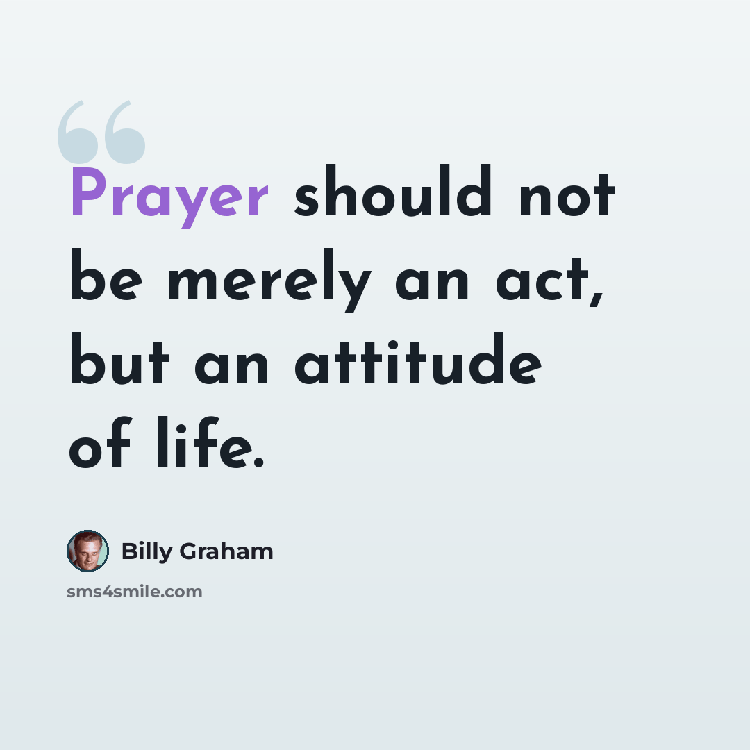 “Prayer should not be merely an act, but an attitude of life.” quote by Billy Graham
