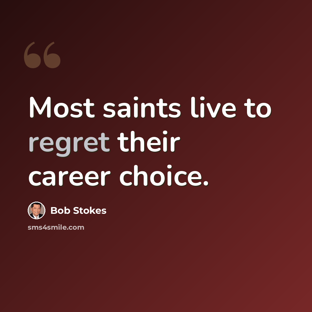 “Most saints live to regret their career choice.” quote by Bob Stokes