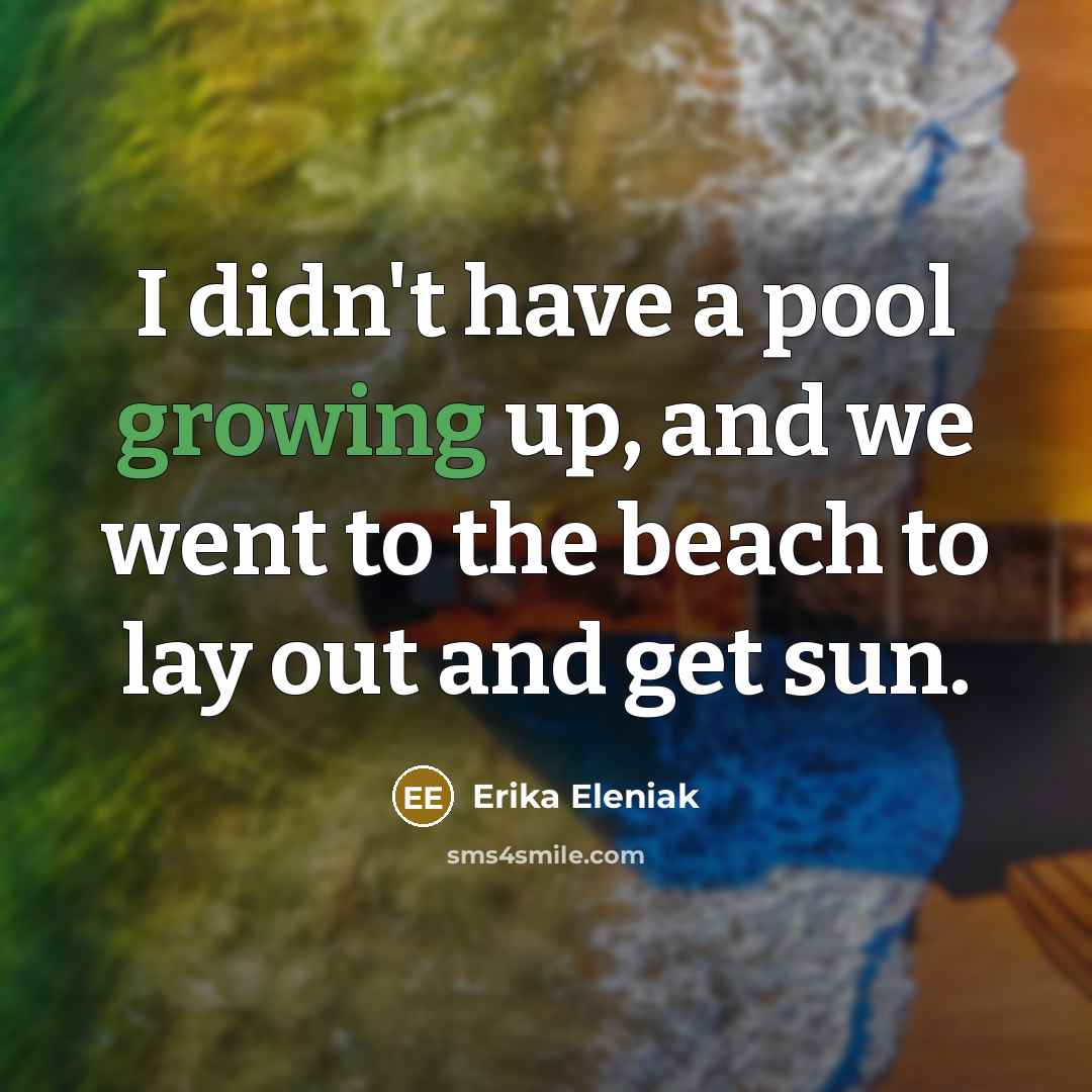 “I didn't have a pool growing up, and we went to the beach to lay out and get sun.” quote by Erika Eleniak