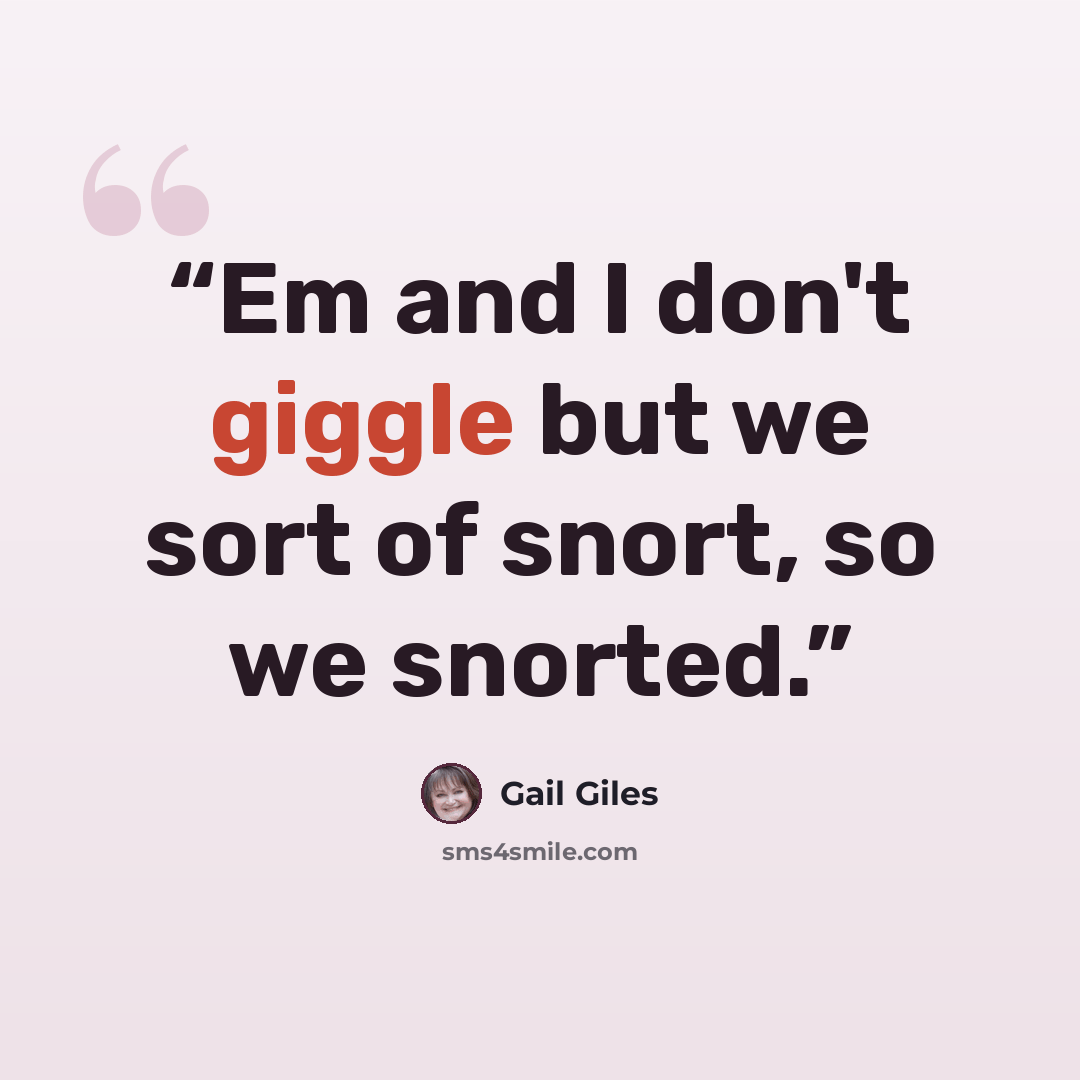 “Em and I don't giggle but we sort of snort, so we snorted.” quote by Gail Giles