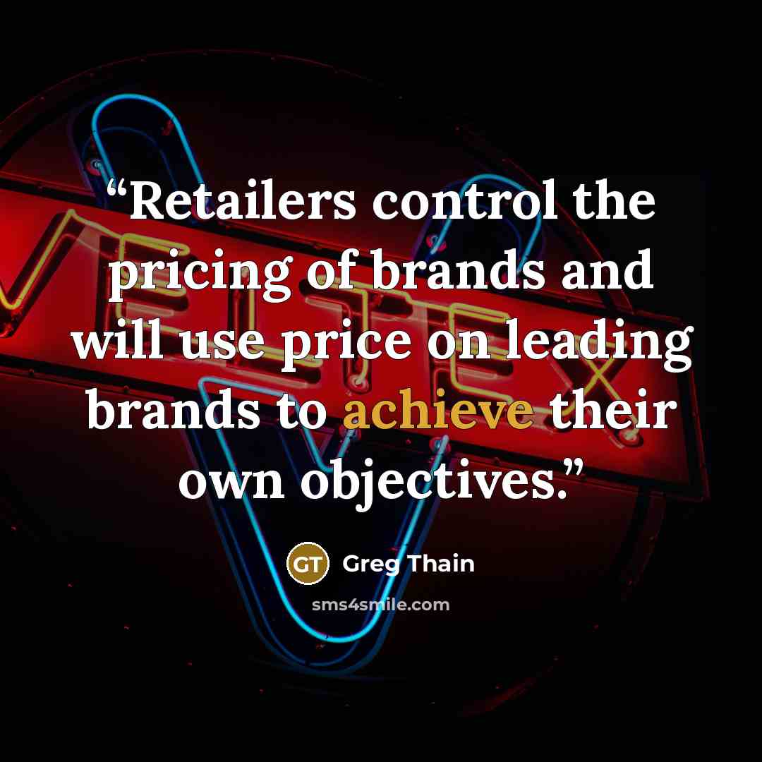 “Retailers control the pricing of brands and will use price on leading brands to achieve their own objectives.” quote by Greg Thain