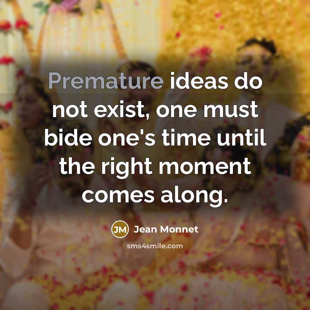 “Premature ideas do not exist, one must bide one's time until the right moment comes along.” quote by Jean Monnet
