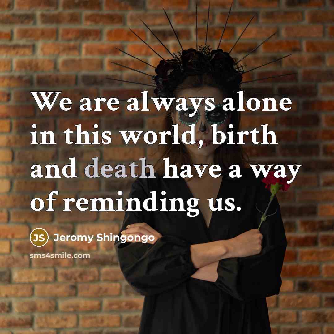 “We are always alone in this world, birth and death have a way of reminding us.” quote by Jeromy Shingongo