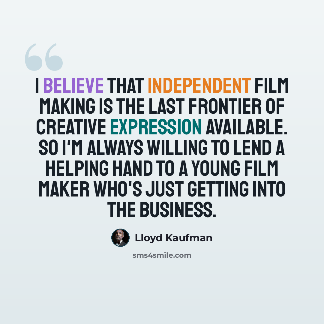 “I believe that independent film making is the last frontier of creative expression available. So I'm always willing to lend a helping hand to a young film maker who's just getting into the business.” quote by Lloyd Kaufman