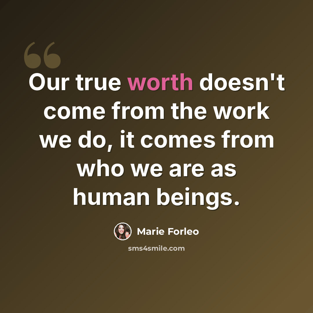 “Our true worth doesn't come from the work we do, it comes from who we are as human beings.” quote by Marie Forleo