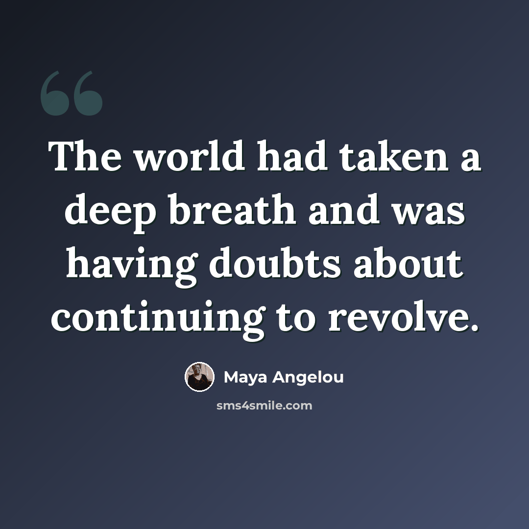 “The world had taken a deep breath and was having doubts about continuing to revolve.” quote by Maya Angelou