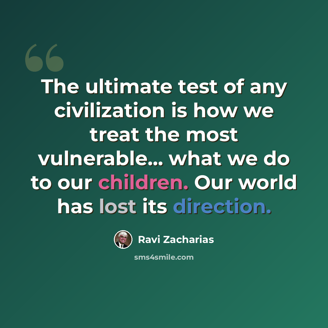 “The ultimate test of any civilization is how we treat the most vulnerable... what we do to our children. Our world has lost its direction.” quote by Ravi Zacharias