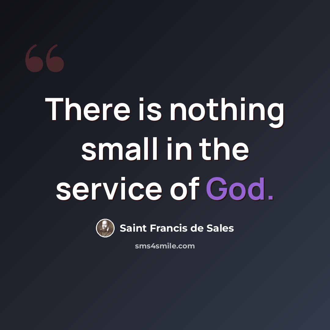 “There is nothing small in the service of God.” quote by Saint Francis de Sales