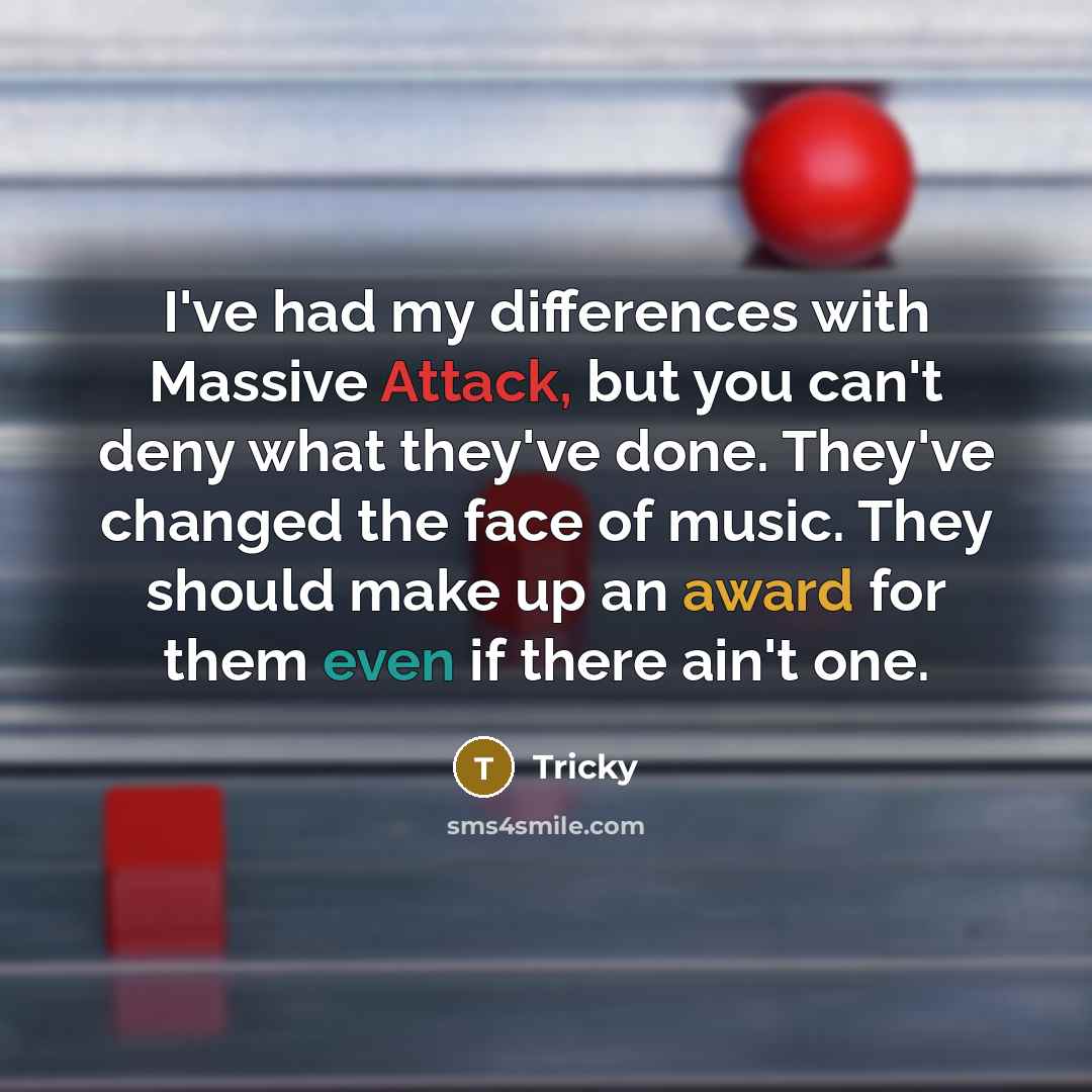 “I've had my differences with Massive Attack, but you can't deny what they've done. They've changed the face of music. They should make up an award for them even if there ain't one.” quote by Tricky