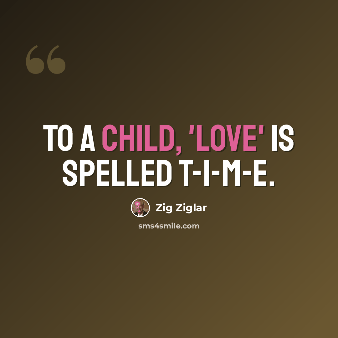“To a child, 'love' is spelled T-I-M-E.” quote by Zig Ziglar
