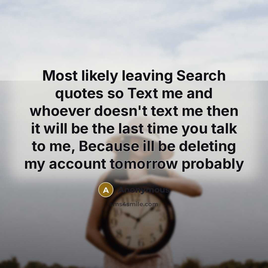“Most likely leaving Search quotes so Text me and whoever doesn't text me then it will be the last time you talk to me, Because ill be deleting my account tomorrow probably” quote by Anonymous