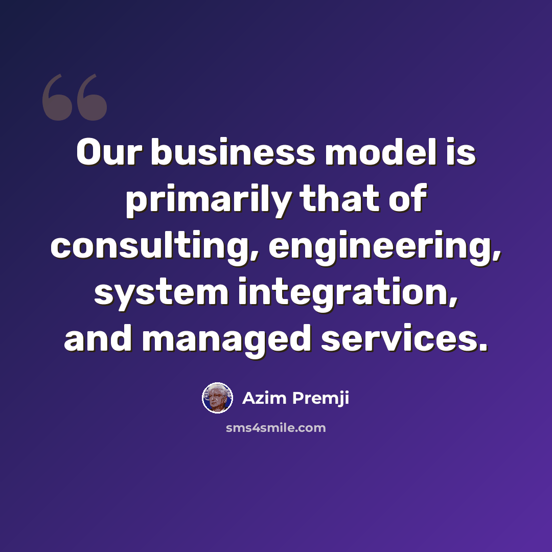 “Our business model is primarily that of consulting, engineering, system integration, and managed services.” quote by Azim Premji