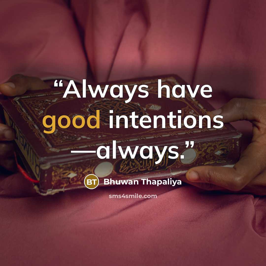 “Always have good intentions —always.” quote by Bhuwan Thapaliya