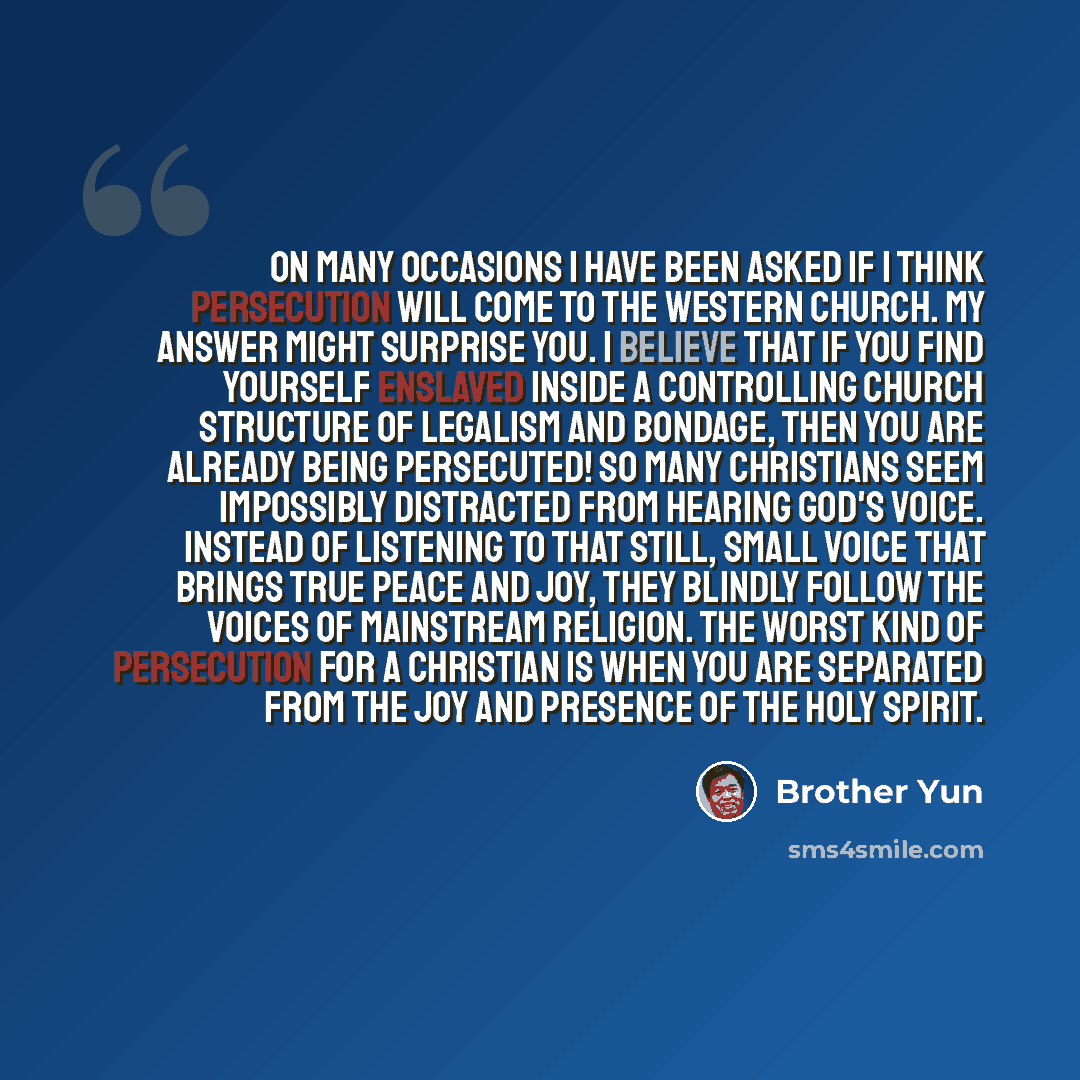“On many occasions I have been asked if I think persecution will come to the Western church. My answer might surprise you. I believe that if you find yourself enslaved inside a controlling church structure of legalism and bondage, then you are already being persecuted! So many Christians seem…” quote by Brother Yun