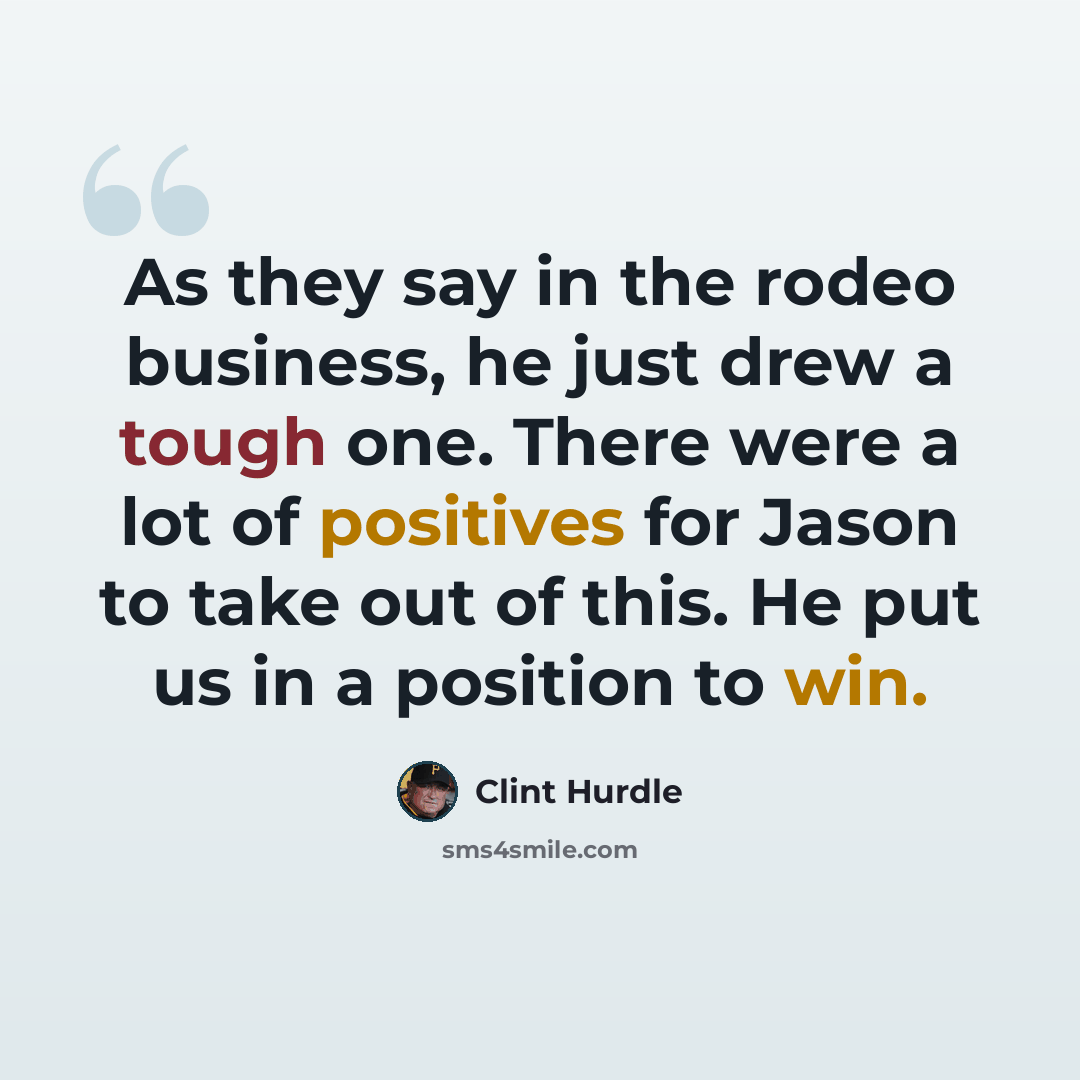 “As they say in the rodeo business, he just drew a tough one. There were a lot of positives for Jason to take out of this. He put us in a position to win.” quote by Clint Hurdle
