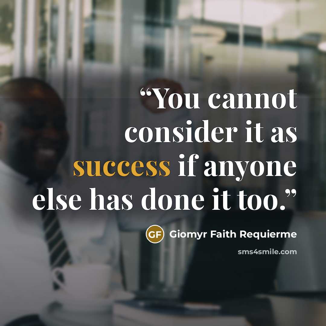 “You cannot consider it as success if anyone else has done it too.” quote by Giomyr Faith Requierme