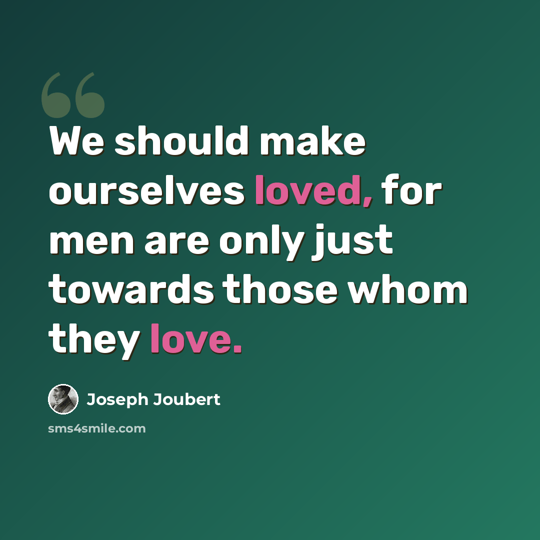 “We should make ourselves loved, for men are only just towards those whom they love.” quote by Joseph Joubert
