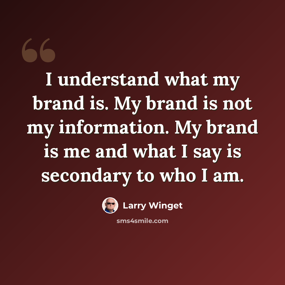 “I understand what my brand is. My brand is not my information. My brand is me and what I say is secondary to who I am.” quote by Larry Winget