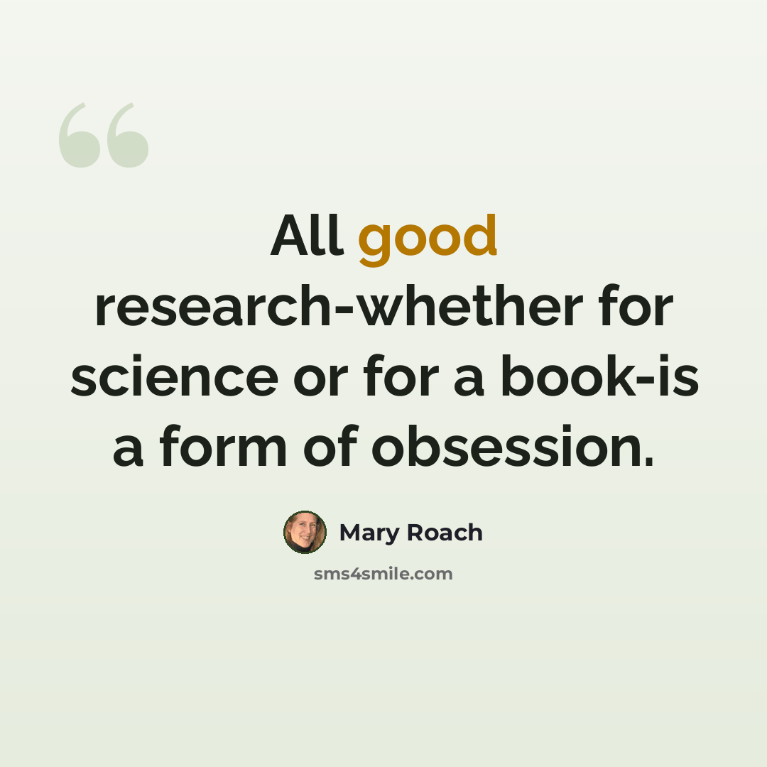 “All good research-whether for science or for a book-is a form of obsession.” quote by Mary Roach