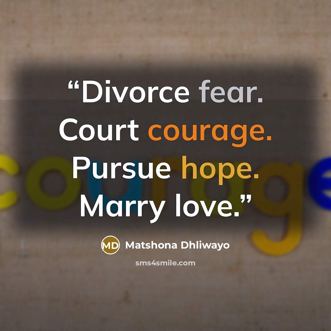 “Divorce fear. Court courage. Pursue hope. Marry love.” quote by Matshona Dhliwayo