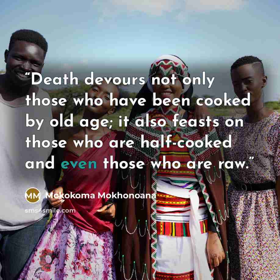 “Death devours not only those who have been cooked by old age; it also feasts on those who are half-cooked and even those who are raw.” quote by Mokokoma Mokhonoana