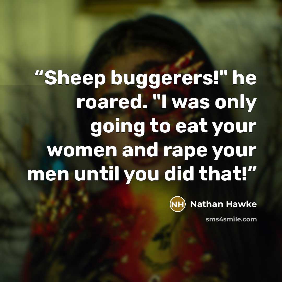 “Sheep buggerers!" he roared. "I was only going to eat your women and rape your men until you did that!” quote by Nathan Hawke