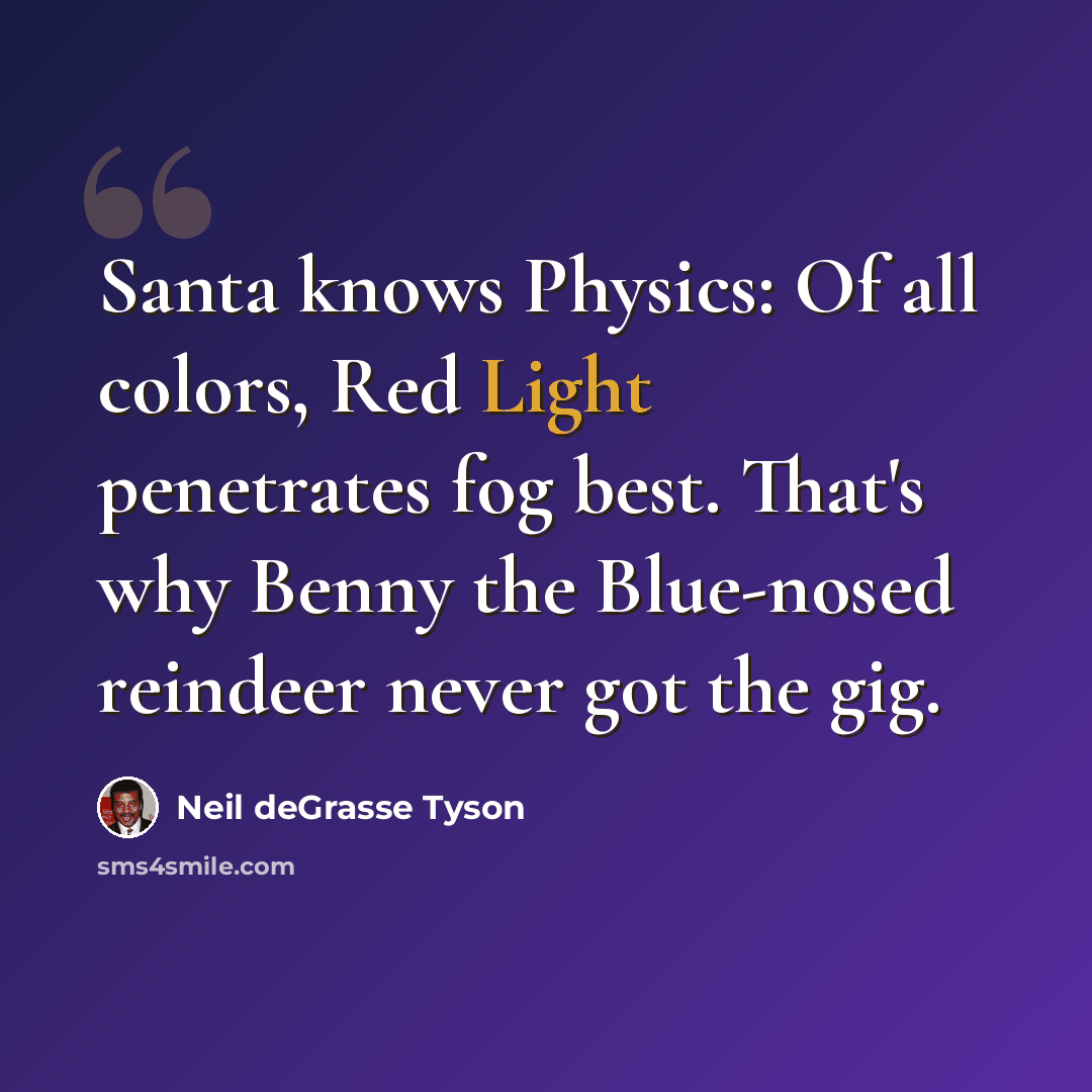 “Santa knows Physics: Of all colors, Red Light penetrates fog best. That's why Benny the Blue-nosed reindeer never got the gig.” quote by Neil deGrasse Tyson