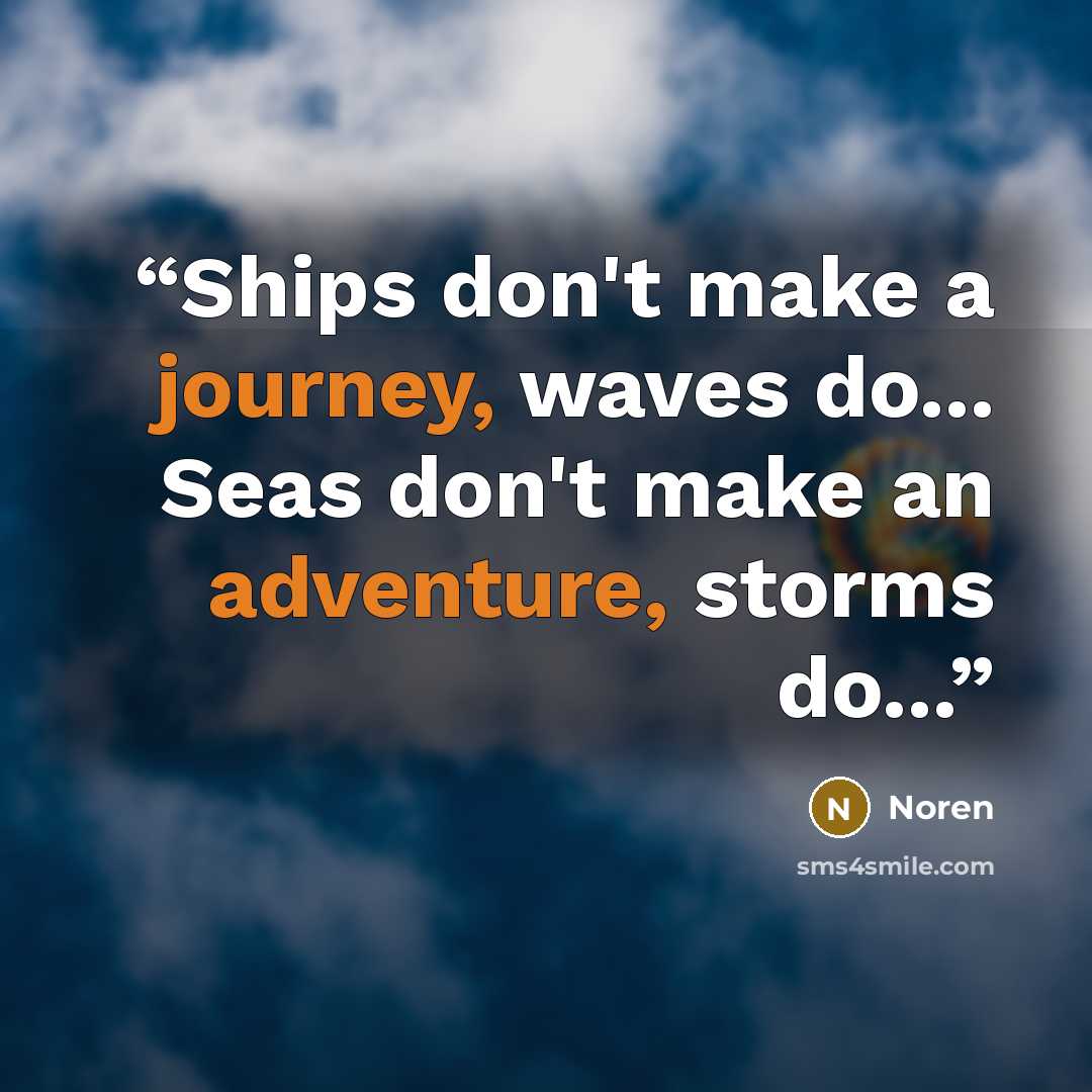 “Ships don't make a journey, waves do... Seas don't make an adventure, storms do...” quote by Noren