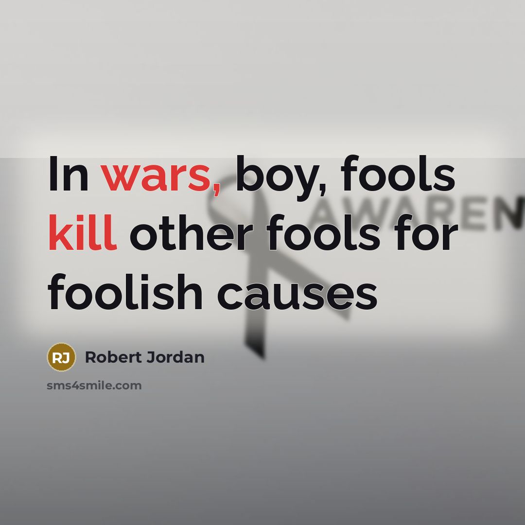 “In wars, boy, fools kill other fools for foolish causes” quote by Robert Jordan
