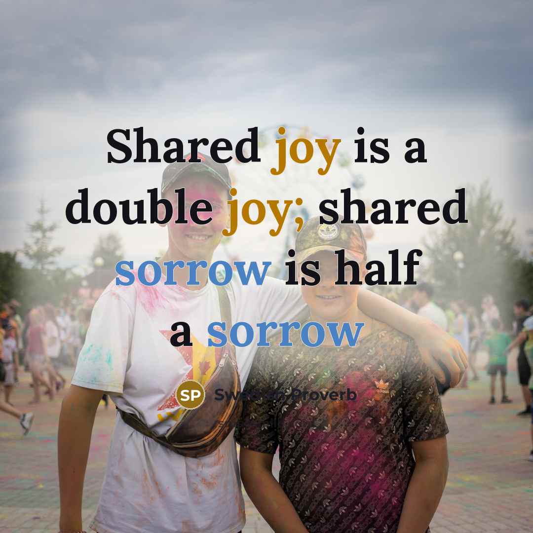 “Shared joy is a double joy; shared sorrow is half a sorrow” quote by Swedish Proverb