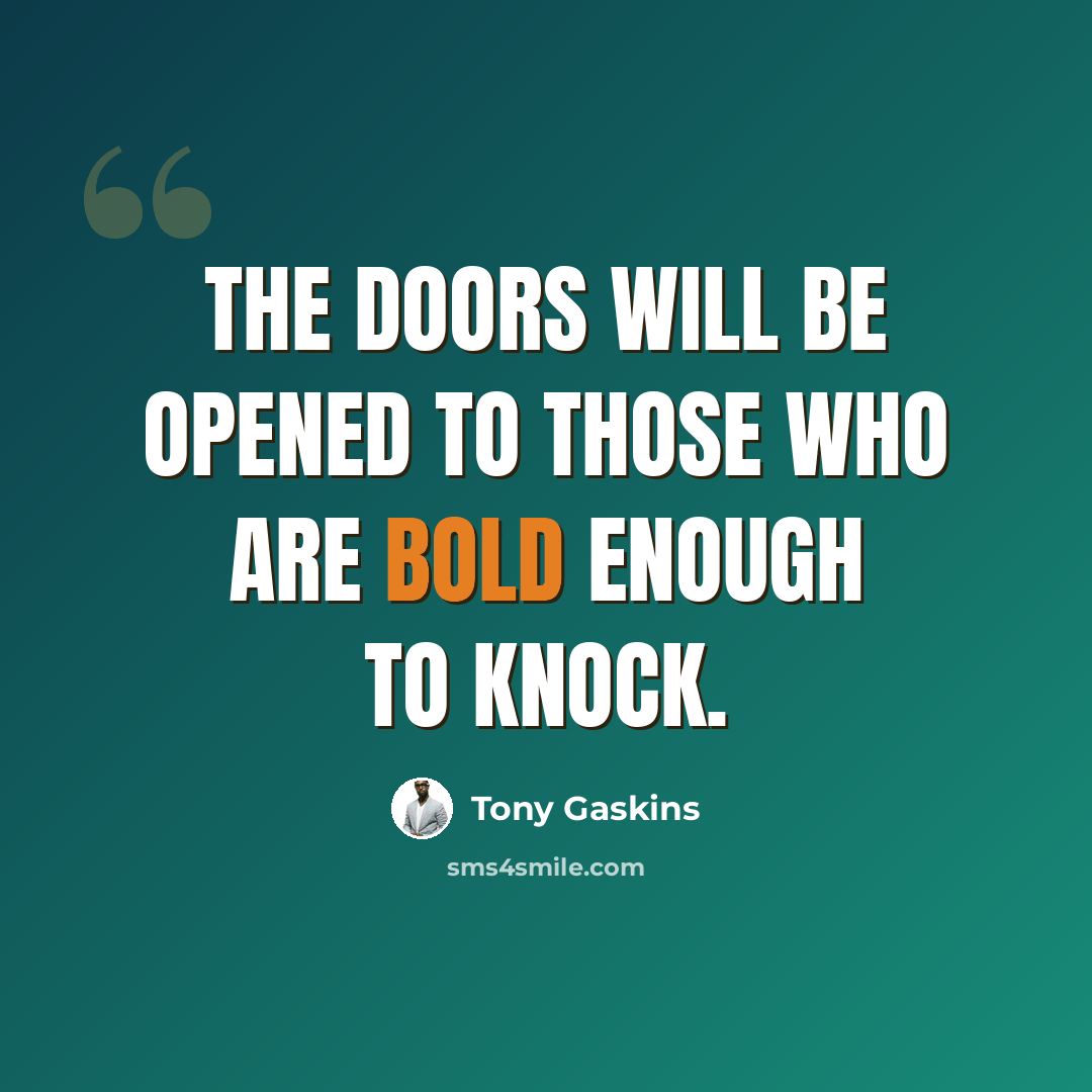 “The doors will be opened to those who are bold enough to knock.” quote by Tony Gaskins