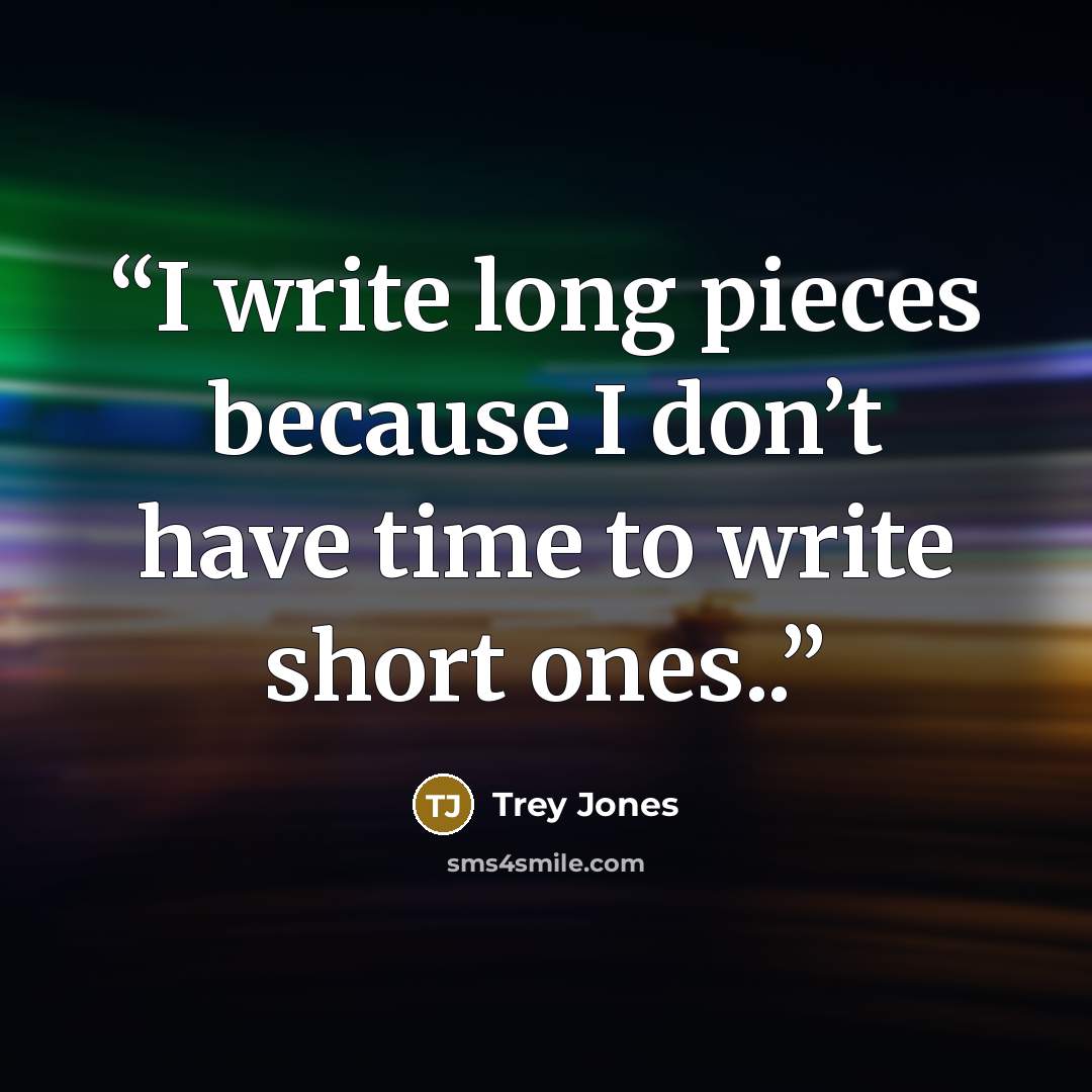 “I write long pieces because I don’t have time to write short ones..” quote by Trey Jones