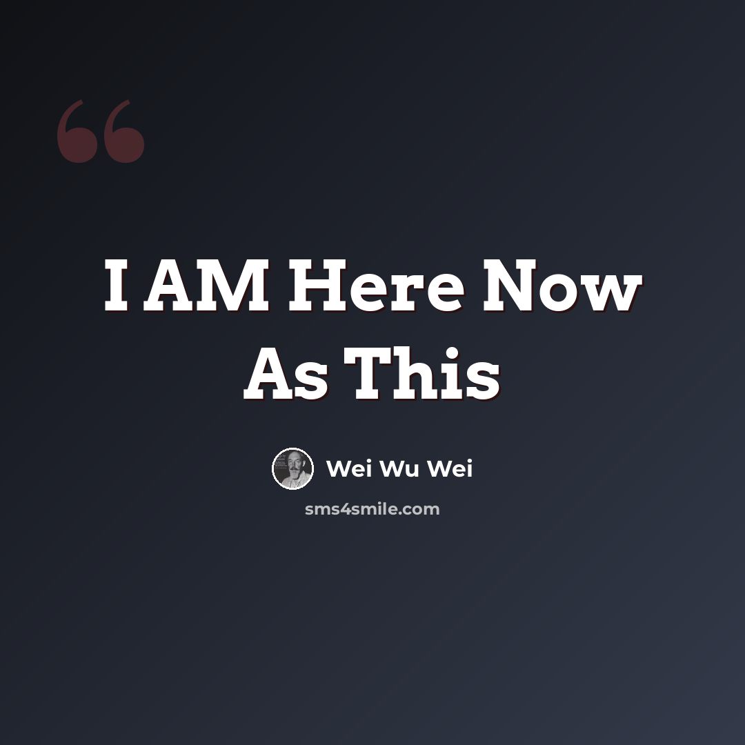“I AM Here Now As This” quote by Wei Wu Wei
