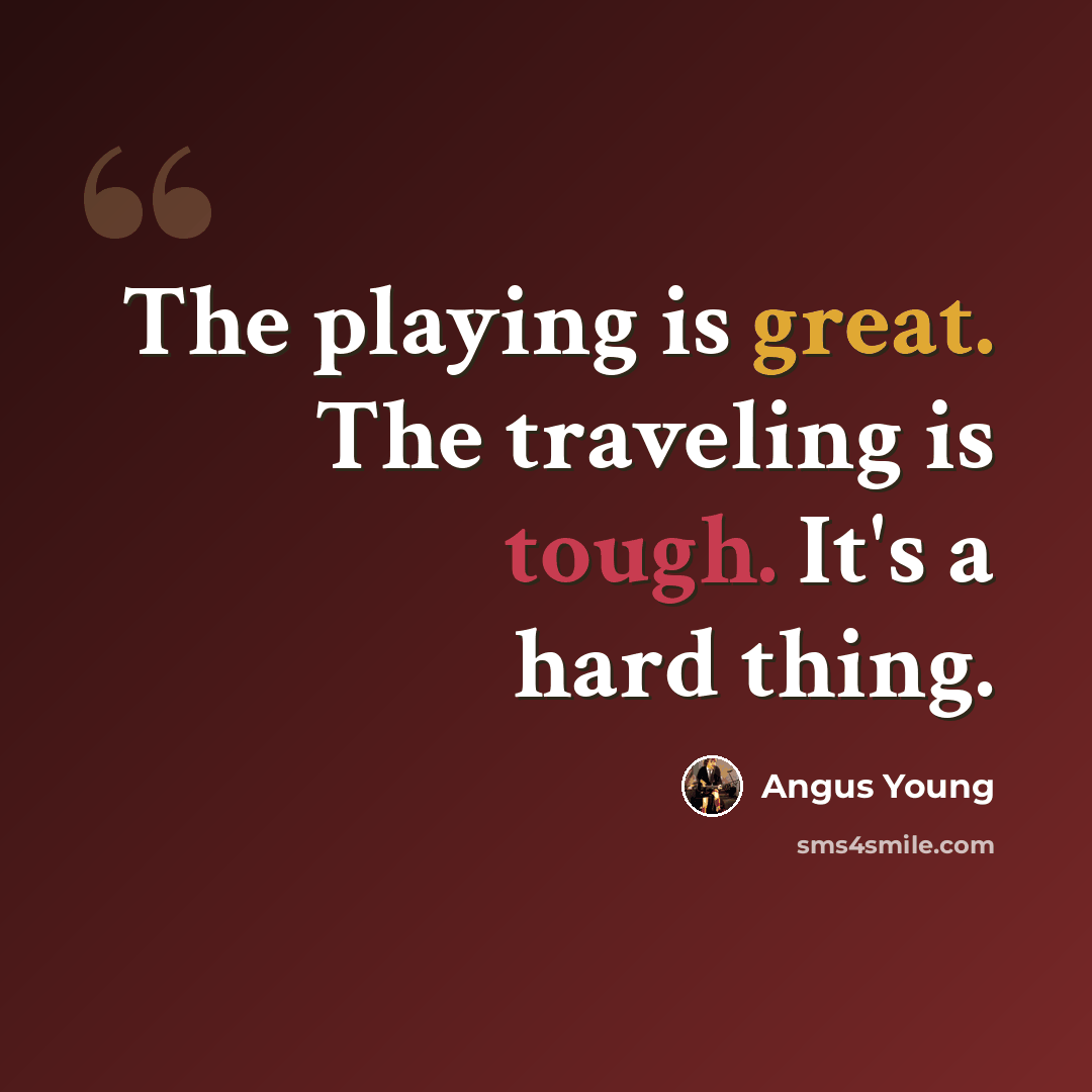“The playing is great. The traveling is tough. It's a hard thing.” quote by Angus Young
