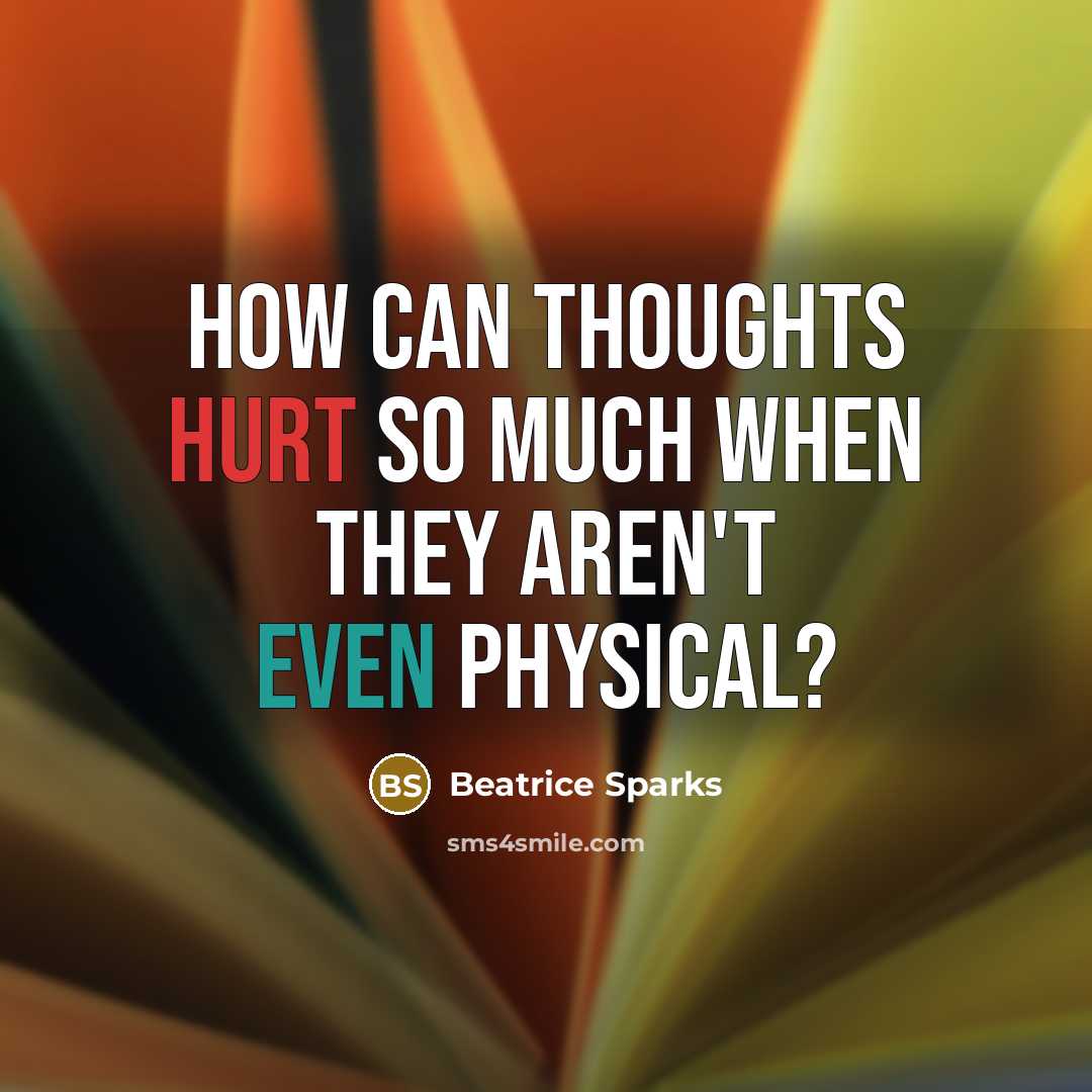 “How can thoughts hurt so much when they aren't even physical?” quote by Beatrice Sparks