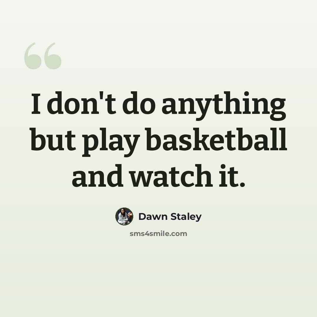 “I don't do anything but play basketball and watch it.” quote by Dawn Staley