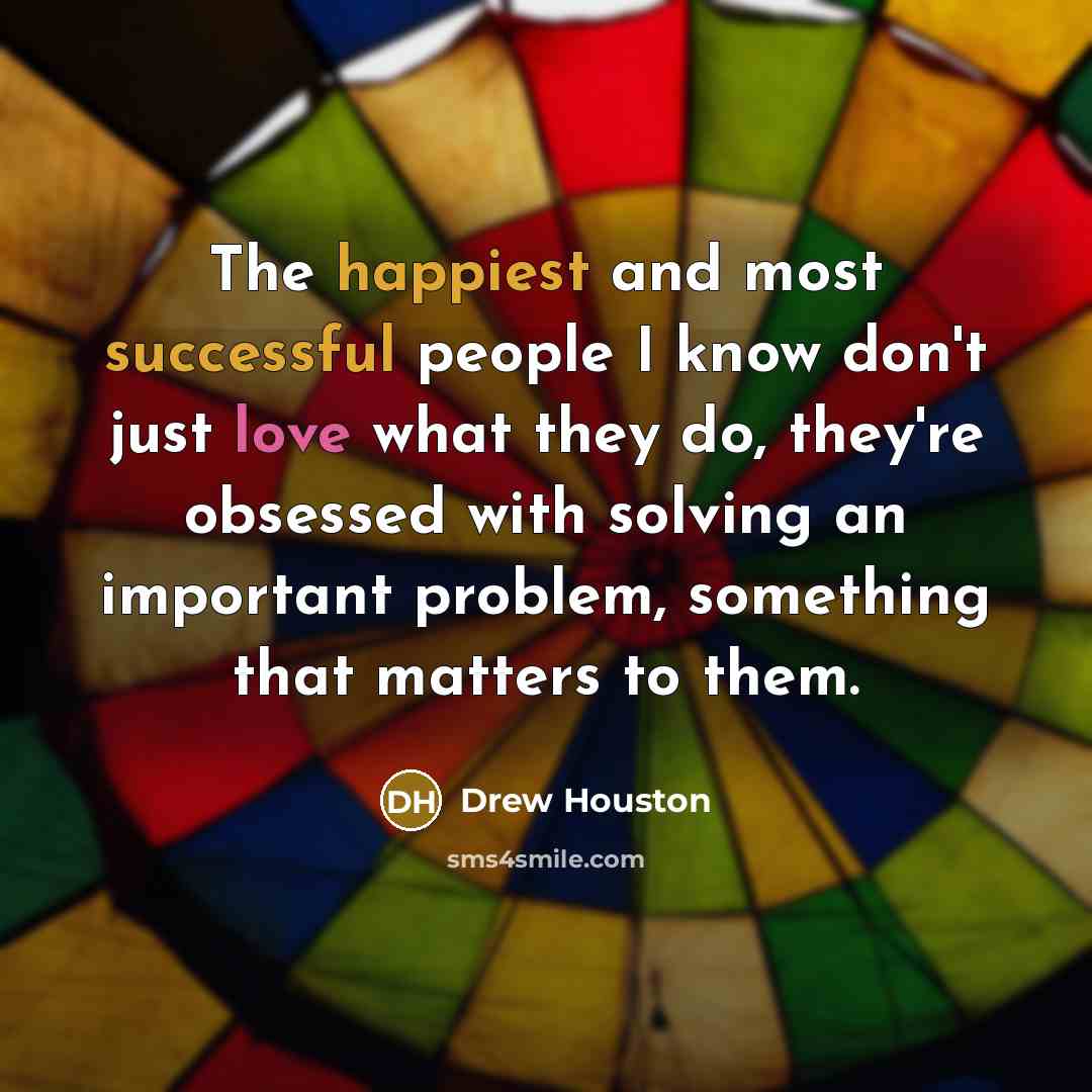 “The happiest and most successful people I know don't just love what they do, they're obsessed with solving an important problem, something that matters to them.” quote by Drew Houston
