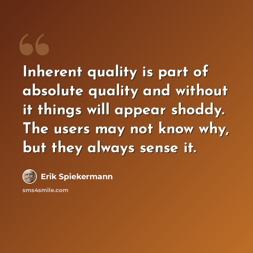 “Inherent quality is part of absolute quality and without it things will appear shoddy. The users may not know why, but they always sense it.” quote by Erik Spiekermann