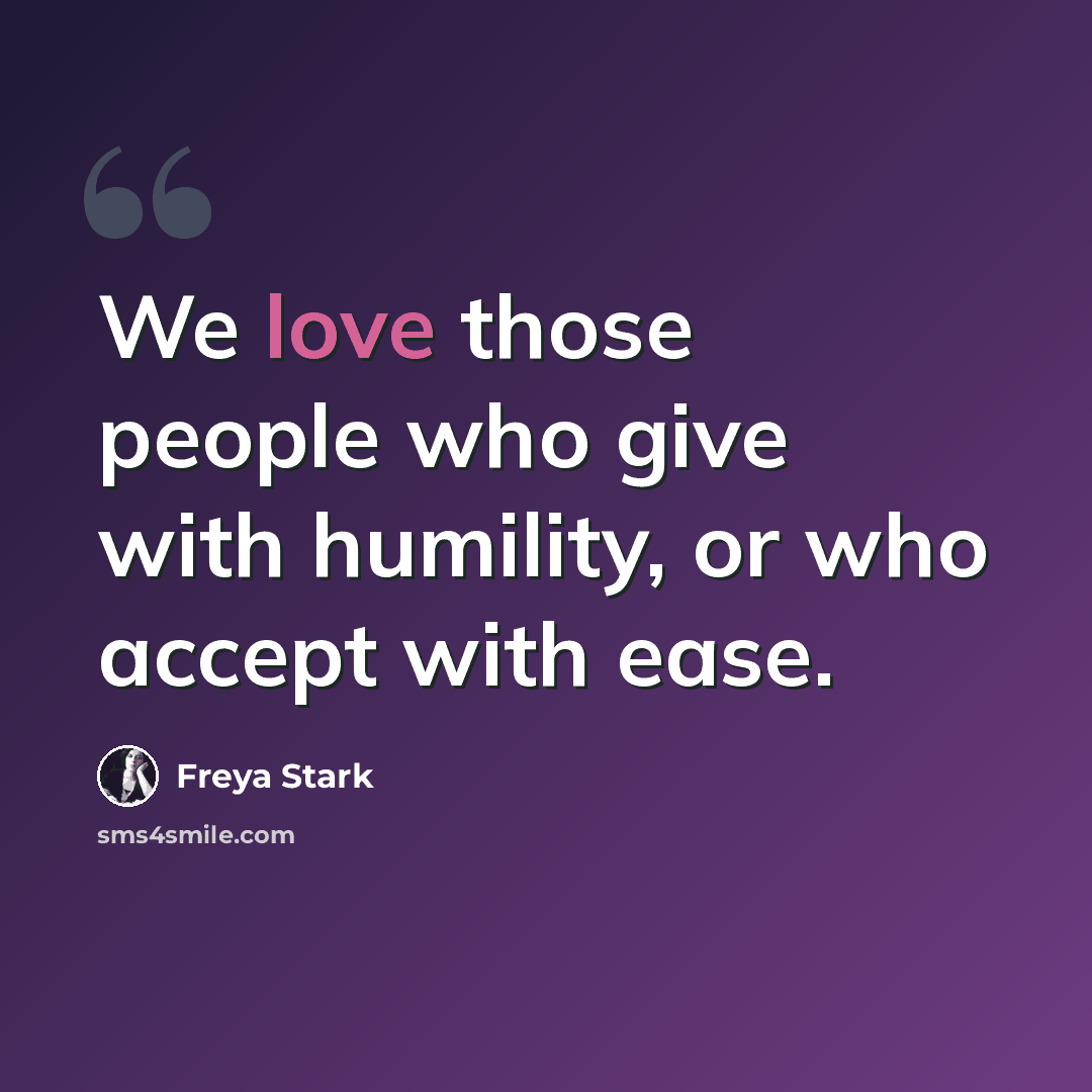 “We love those people who give with humility, or who accept with ease.” quote by Freya Stark