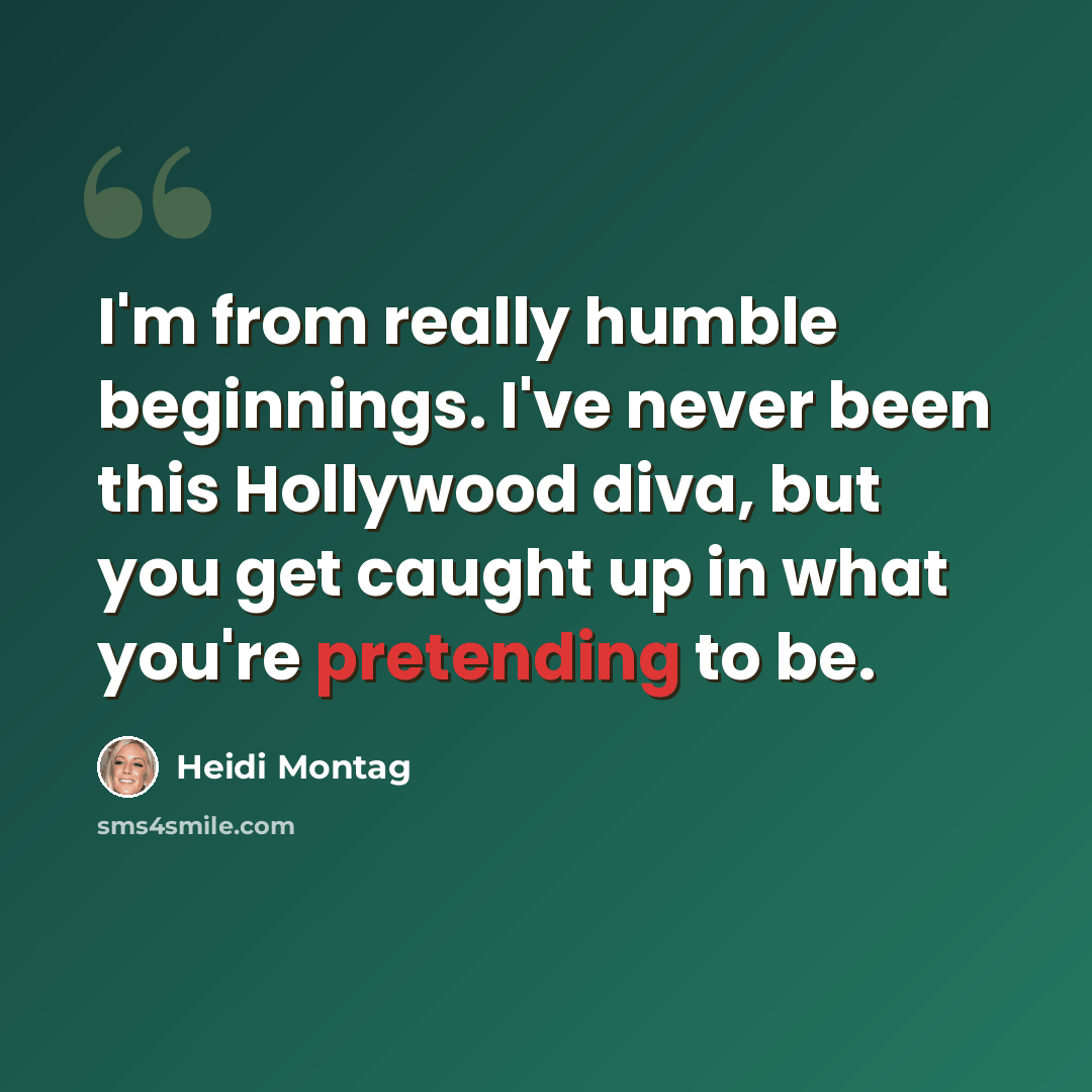“I'm from really humble beginnings. I've never been this Hollywood diva, but you get caught up in what you're pretending to be.” quote by Heidi Montag