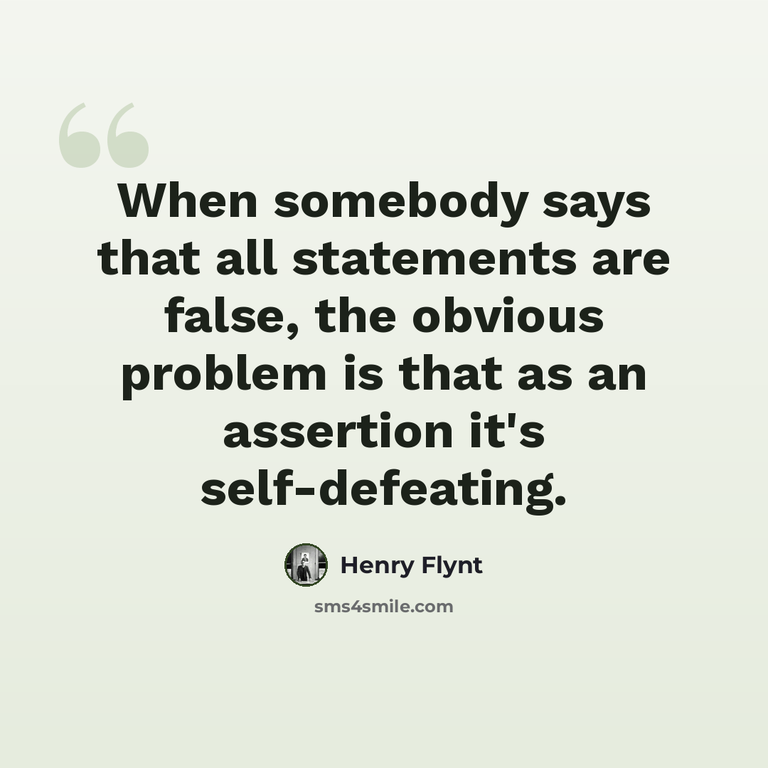 “When somebody says that all statements are false, the obvious problem is that as an assertion it's self-defeating.” quote by Henry Flynt